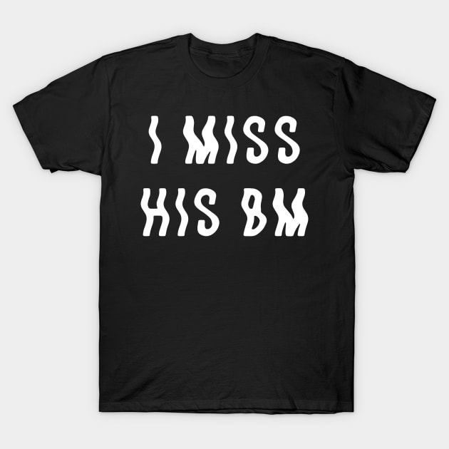 I Miss His BM T-Shirt by robertldavis892